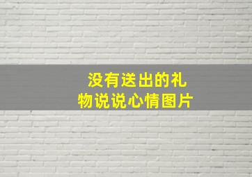 没有送出的礼物说说心情图片