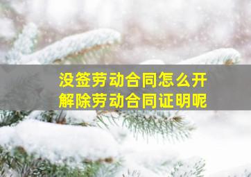 没签劳动合同怎么开解除劳动合同证明呢