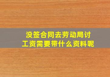 没签合同去劳动局讨工资需要带什么资料呢