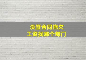 没签合同拖欠工资找哪个部门