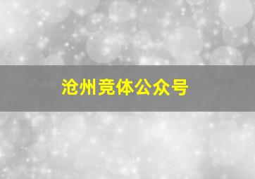 沧州竞体公众号