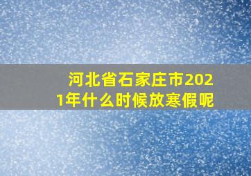 河北省石家庄市2021年什么时候放寒假呢