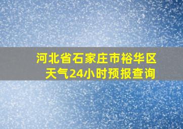 河北省石家庄市裕华区天气24小时预报查询