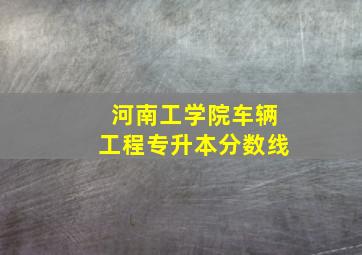 河南工学院车辆工程专升本分数线