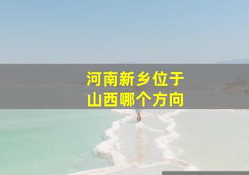 河南新乡位于山西哪个方向