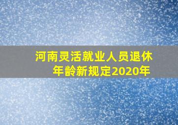 河南灵活就业人员退休年龄新规定2020年