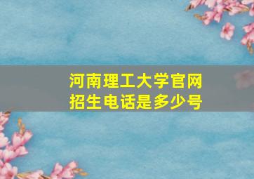 河南理工大学官网招生电话是多少号