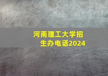 河南理工大学招生办电话2024