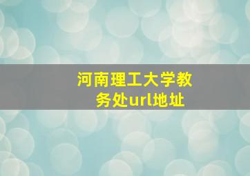 河南理工大学教务处url地址