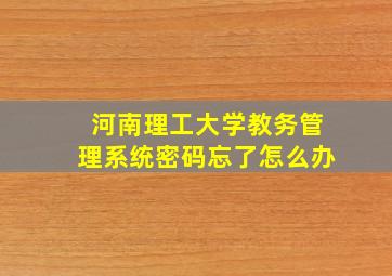 河南理工大学教务管理系统密码忘了怎么办