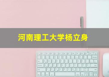 河南理工大学杨立身