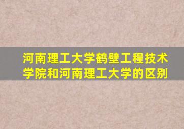 河南理工大学鹤壁工程技术学院和河南理工大学的区别