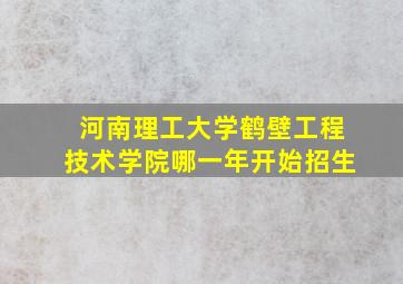 河南理工大学鹤壁工程技术学院哪一年开始招生