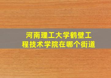 河南理工大学鹤壁工程技术学院在哪个街道