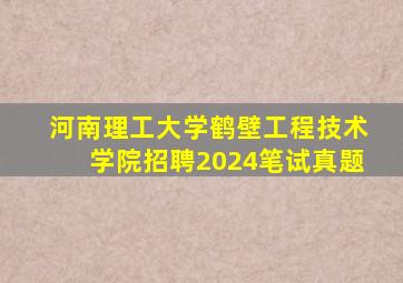 河南理工大学鹤壁工程技术学院招聘2024笔试真题