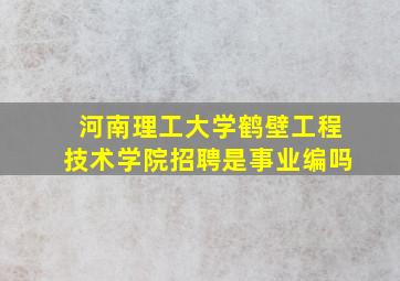 河南理工大学鹤壁工程技术学院招聘是事业编吗