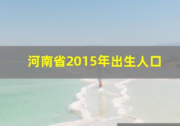 河南省2015年出生人口