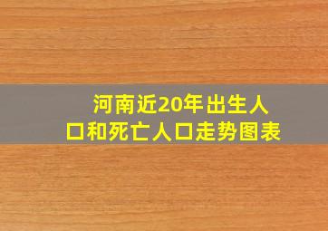 河南近20年出生人口和死亡人口走势图表