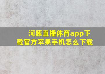 河豚直播体育app下载官方苹果手机怎么下载