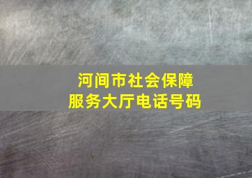 河间市社会保障服务大厅电话号码