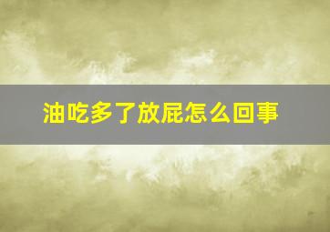 油吃多了放屁怎么回事