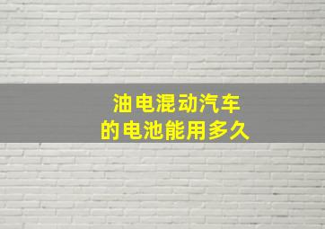 油电混动汽车的电池能用多久