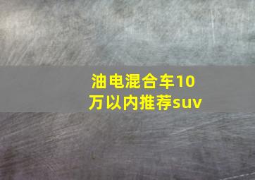 油电混合车10万以内推荐suv