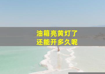 油箱亮黄灯了还能开多久呢