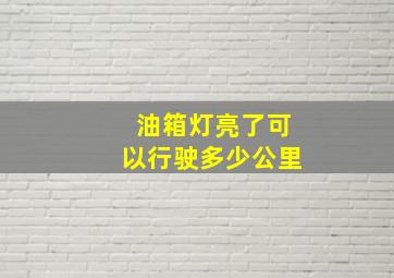 油箱灯亮了可以行驶多少公里