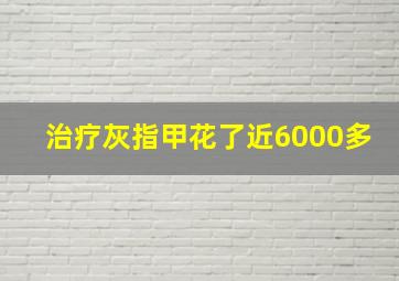 治疗灰指甲花了近6000多