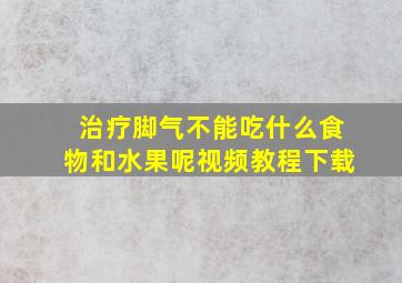 治疗脚气不能吃什么食物和水果呢视频教程下载