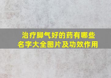 治疗脚气好的药有哪些名字大全图片及功效作用