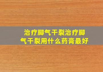 治疗脚气干裂治疗脚气干裂用什么药膏最好