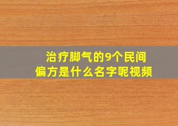 治疗脚气的9个民间偏方是什么名字呢视频