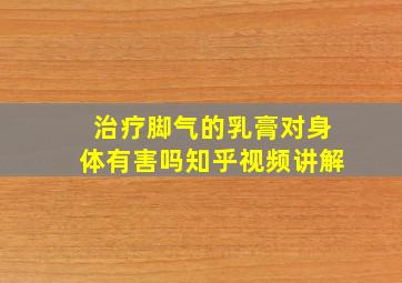 治疗脚气的乳膏对身体有害吗知乎视频讲解