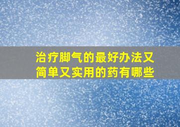 治疗脚气的最好办法又简单又实用的药有哪些