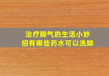 治疗脚气的生活小妙招有哪些药水可以洗脚