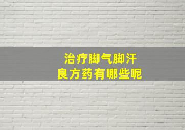 治疗脚气脚汗良方药有哪些呢