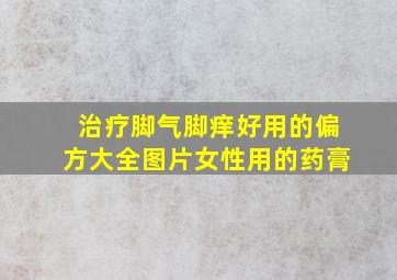 治疗脚气脚痒好用的偏方大全图片女性用的药膏