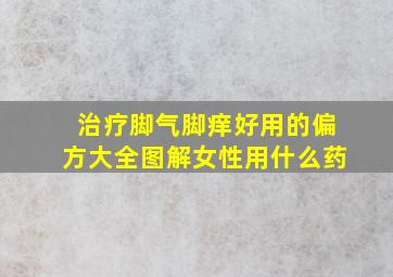 治疗脚气脚痒好用的偏方大全图解女性用什么药