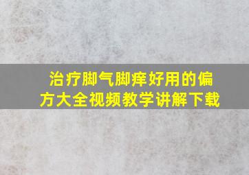 治疗脚气脚痒好用的偏方大全视频教学讲解下载