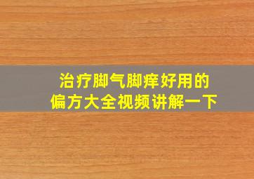 治疗脚气脚痒好用的偏方大全视频讲解一下