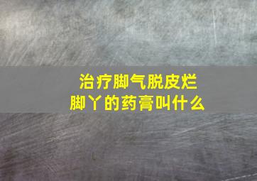 治疗脚气脱皮烂脚丫的药膏叫什么