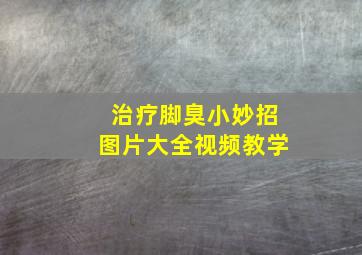 治疗脚臭小妙招图片大全视频教学