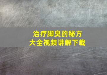 治疗脚臭的秘方大全视频讲解下载