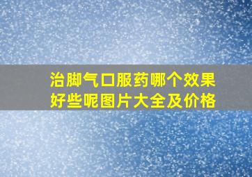 治脚气口服药哪个效果好些呢图片大全及价格