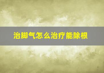 治脚气怎么治疗能除根