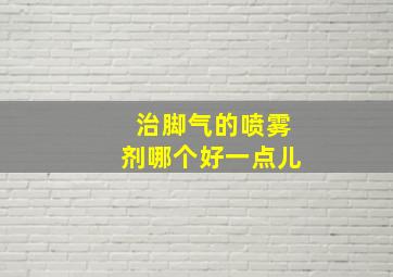 治脚气的喷雾剂哪个好一点儿