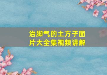 治脚气的土方子图片大全集视频讲解