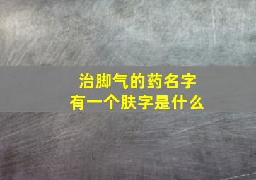 治脚气的药名字有一个肤字是什么